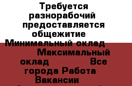 Требуется разнорабочий. предоставляется общежитие. › Минимальный оклад ­ 40 000 › Максимальный оклад ­ 60 000 - Все города Работа » Вакансии   . Архангельская обл.,Пинежский 